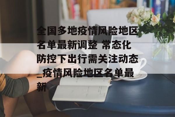 全国多地疫情风险地区名单最新调整 常态化防控下出行需关注动态_疫情风险地区名单最新