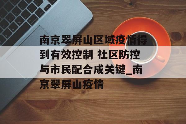 南京翠屏山区域疫情得到有效控制 社区防控与市民配合成关键_南京翠屏山疫情