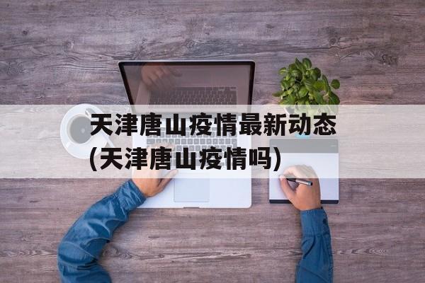 天津唐山疫情最新动态(天津唐山疫情吗)