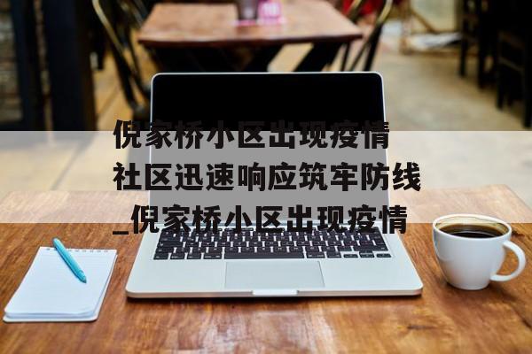 倪家桥小区出现疫情 社区迅速响应筑牢防线_倪家桥小区出现疫情