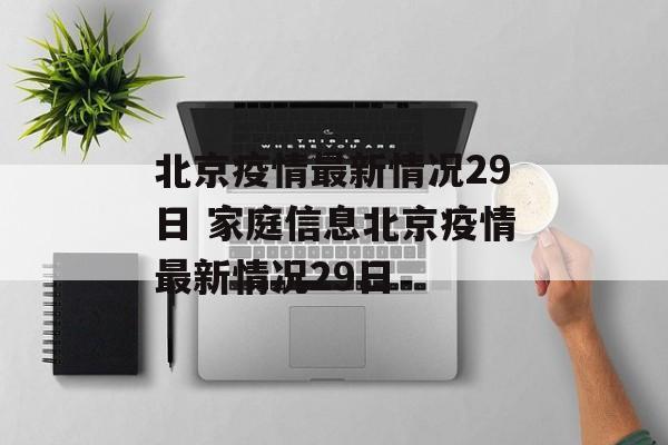 北京疫情最新情况29日 家庭信息北京疫情最新情况29日