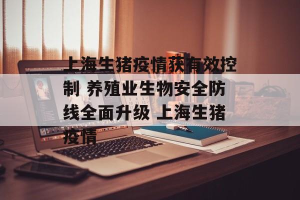 上海生猪疫情获有效控制 养殖业生物安全防线全面升级 上海生猪疫情