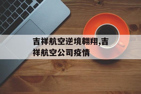 吉祥航空逆境翱翔,吉祥航空公司疫情