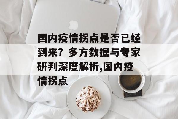 国内疫情拐点是否已经到来？多方数据与专家研判深度解析,国内疫情拐点