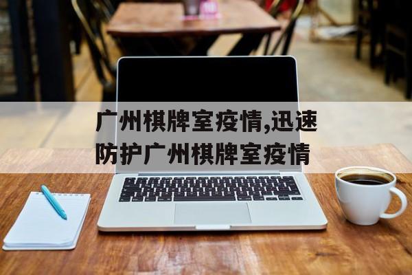 广州棋牌室疫情,迅速防护广州棋牌室疫情