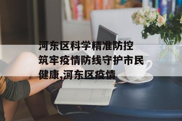 河东区科学精准防控 筑牢疫情防线守护市民健康,河东区疫情