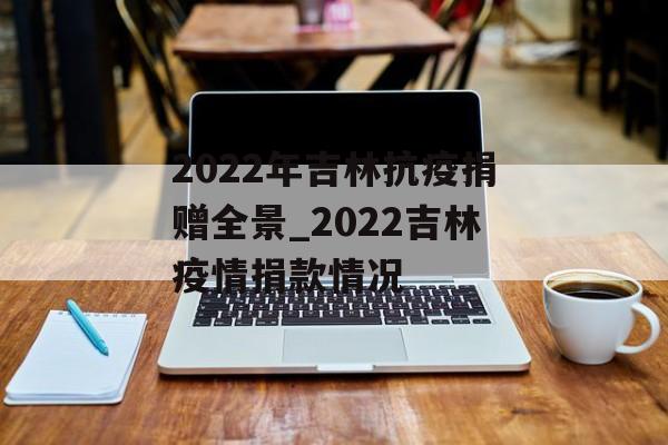 2022年吉林抗疫捐赠全景_2022吉林疫情捐款情况