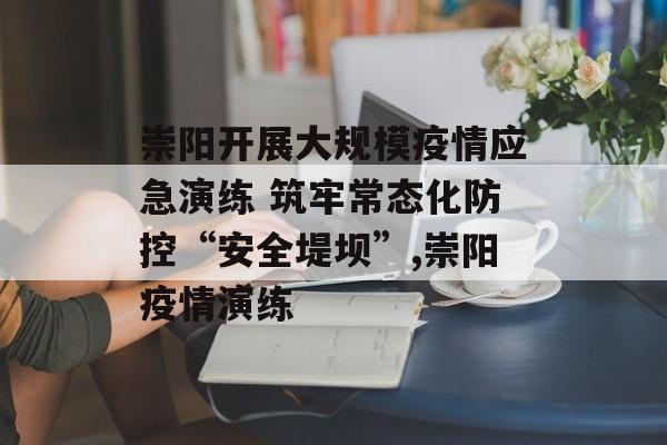 崇阳开展大规模疫情应急演练 筑牢常态化防控“安全堤坝”,崇阳疫情演练