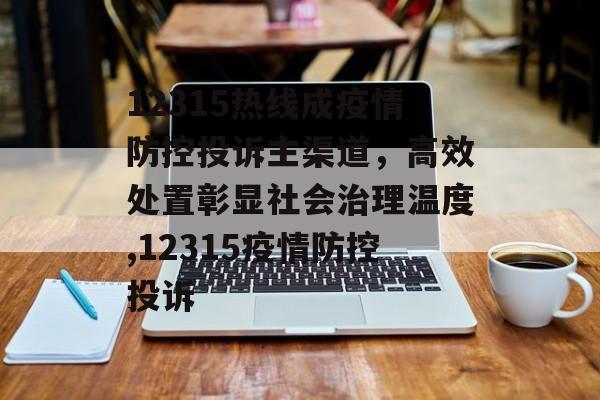 12315热线成疫情防控投诉主渠道，高效处置彰显社会治理温度,12315疫情防控投诉