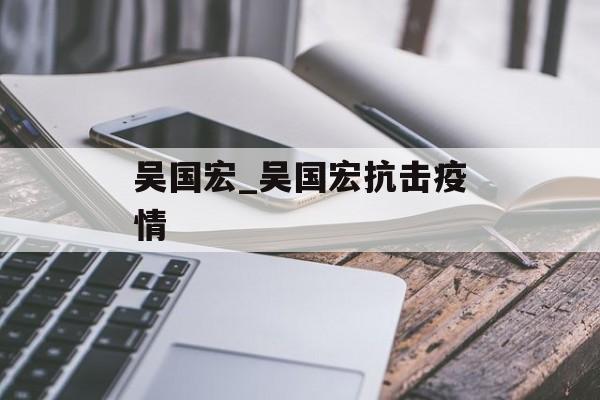 吴国宏_吴国宏抗击疫情