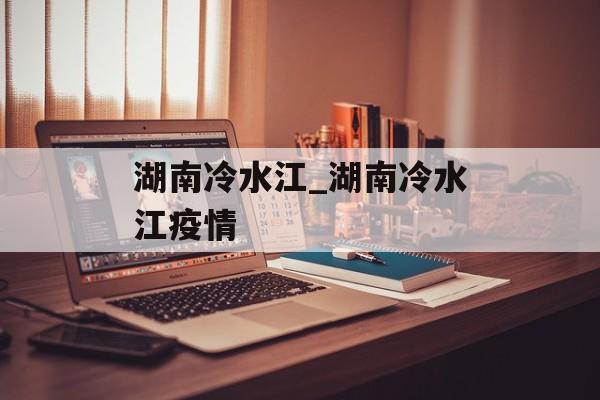 湖南冷水江_湖南冷水江疫情