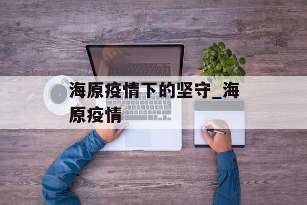 海原疫情下的坚守_海原疫情