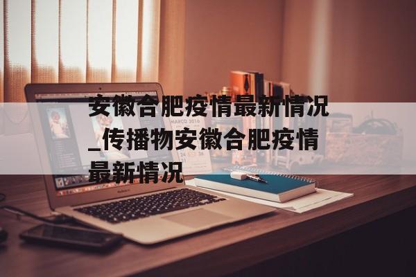 安徽合肥疫情最新情况_传播物安徽合肥疫情最新情况