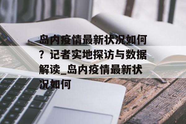 岛内疫情最新状况如何？记者实地探访与数据解读_岛内疫情最新状况如何
