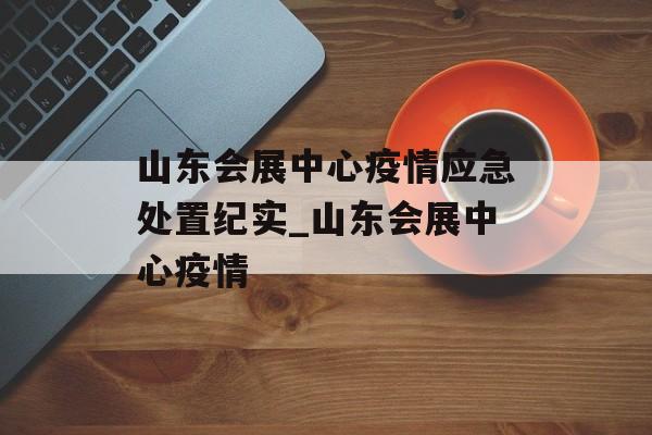 山东会展中心疫情应急处置纪实_山东会展中心疫情