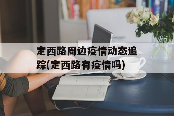 定西路周边疫情动态追踪(定西路有疫情吗)