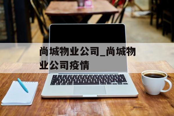 尚城物业公司_尚城物业公司疫情
