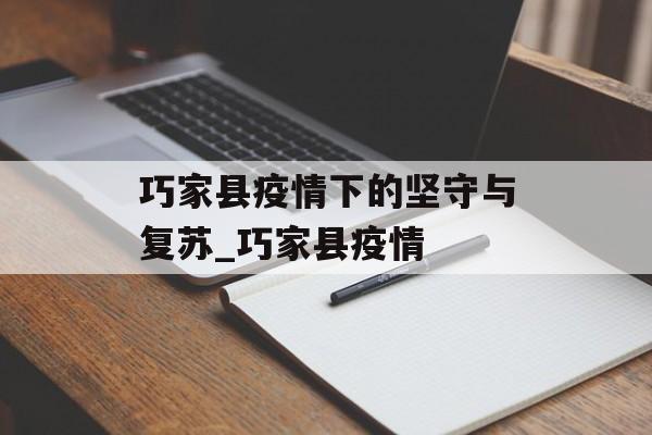 巧家县疫情下的坚守与复苏_巧家县疫情