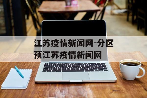 江苏疫情新闻网-分区预江苏疫情新闻网