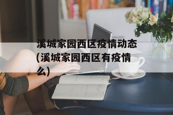 溪城家园西区疫情动态(溪城家园西区有疫情么)