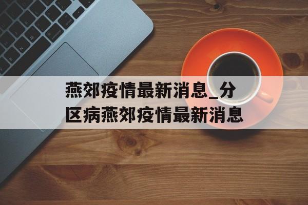 燕郊疫情最新消息_分区病燕郊疫情最新消息