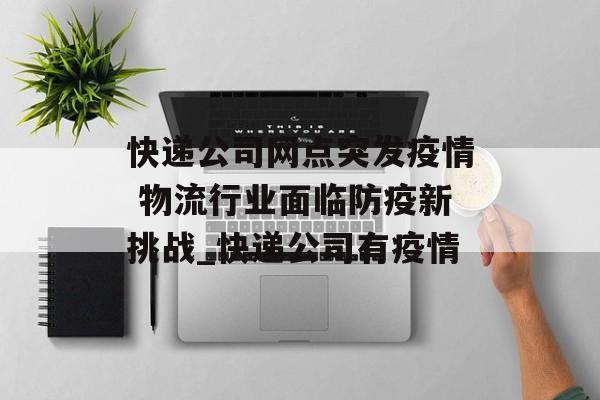 快递公司网点突发疫情 物流行业面临防疫新挑战_快递公司有疫情