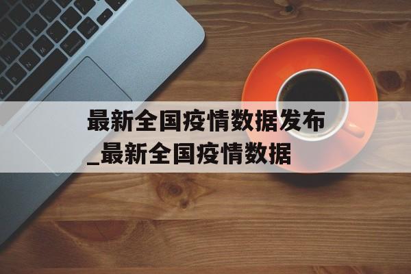 最新全国疫情数据发布_最新全国疫情数据