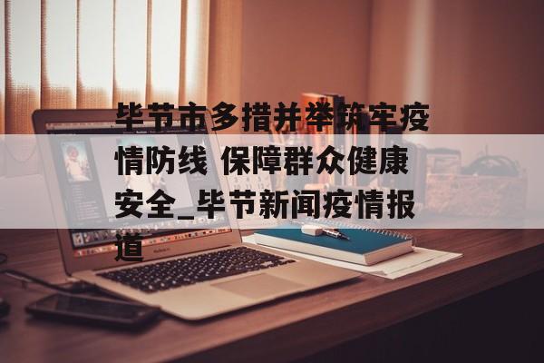 毕节市多措并举筑牢疫情防线 保障群众健康安全_毕节新闻疫情报道