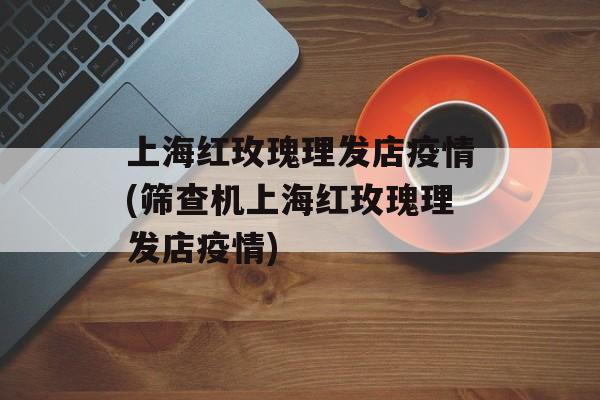 上海红玫瑰理发店疫情(筛查机上海红玫瑰理发店疫情)