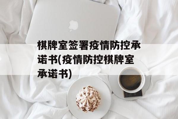 棋牌室签署疫情防控承诺书(疫情防控棋牌室承诺书)