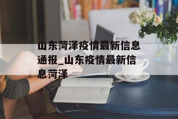 山东菏泽疫情最新信息通报_山东疫情最新信息菏泽