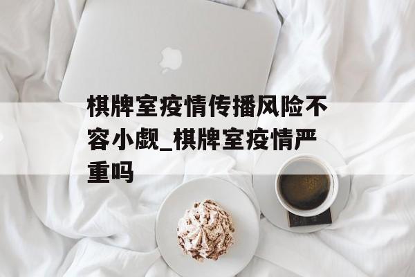 棋牌室疫情传播风险不容小觑_棋牌室疫情严重吗