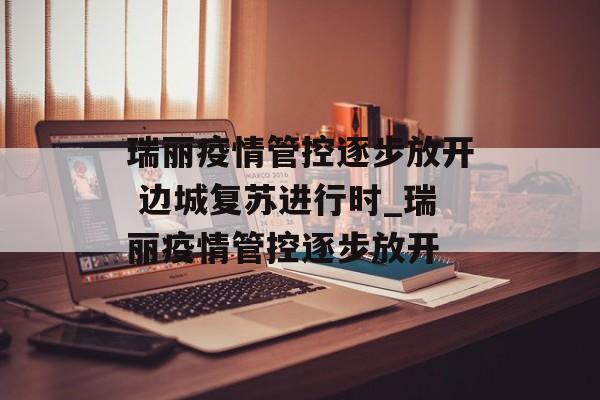 瑞丽疫情管控逐步放开 边城复苏进行时_瑞丽疫情管控逐步放开