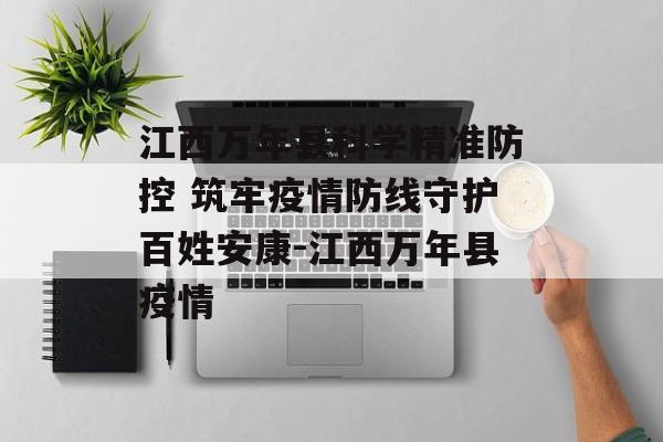 江西万年县科学精准防控 筑牢疫情防线守护百姓安康-江西万年县疫情
