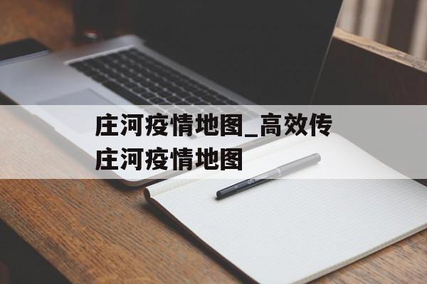 庄河疫情地图_高效传庄河疫情地图