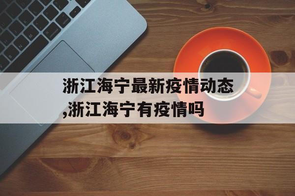 浙江海宁最新疫情动态,浙江海宁有疫情吗